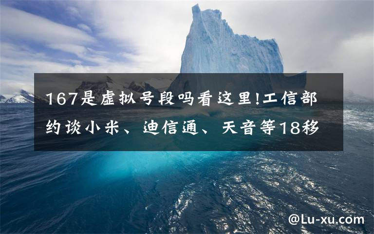 167是虚拟号段吗看这里!工信部约谈小米、迪信通、天音等18移动转售企业，剑指垃圾短信