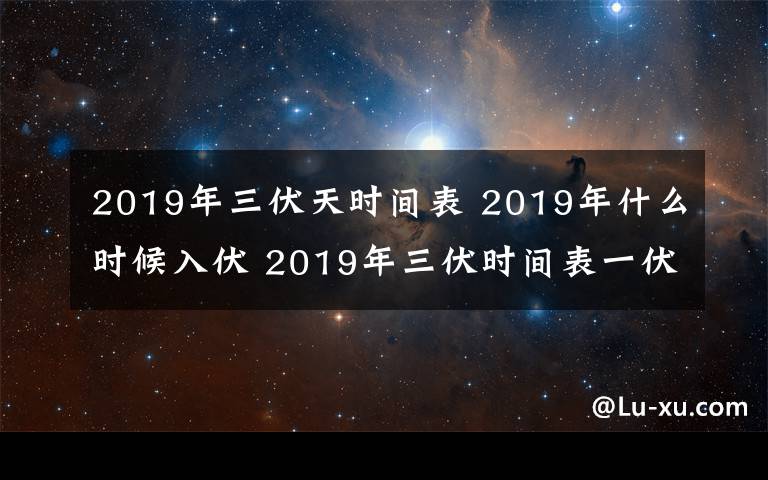 2019年三伏天时间表 2019年什么时候入伏 2019年三伏时间表一伏是几月几日