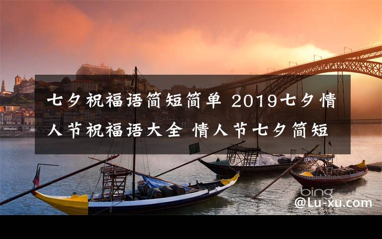 七夕祝福语简短简单 2019七夕情人节祝福语大全 情人节七夕简短祝福语表白短信怎么发