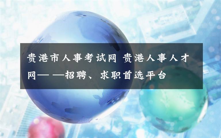 贵港市人事考试网 贵港人事人才网— —招聘、求职首选平台