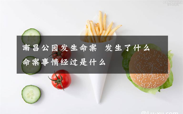 南昌公园发生命案 发生了什么命案事情经过是什么