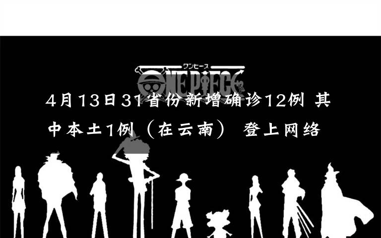 4月13日31省份新增确诊12例 其中本土1例（在云南） 登上网络热搜了！