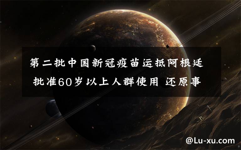 第二批中国新冠疫苗运抵阿根廷 批准60岁以上人群使用 还原事发经过及背后真相！