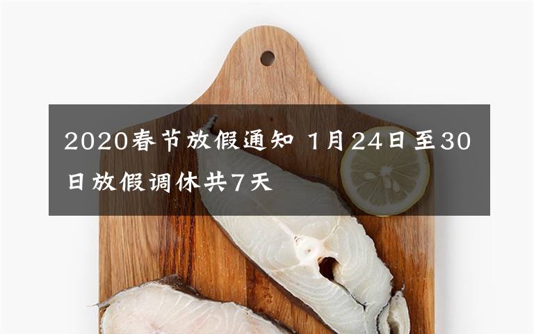 2020春节放假通知 1月24日至30日放假调休共7天