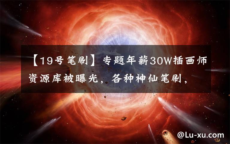 【19号笔刷】专题年薪30W插画师资源库被曝光，各种神仙笔刷，太全了