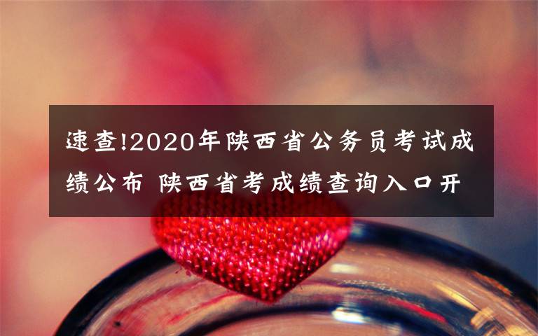 速查!2020年陕西省公务员考试成绩公布 陕西省考成绩查询入口开通