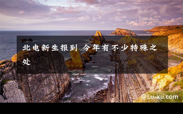 北电新生报到 今年有不少特殊之处