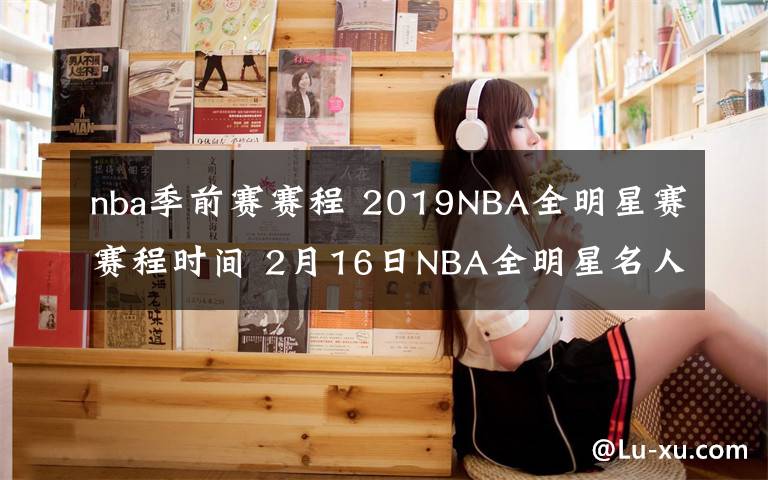 nba季前赛赛程 2019NBA全明星赛赛程时间 2月16日NBA全明星名人赛视频直播