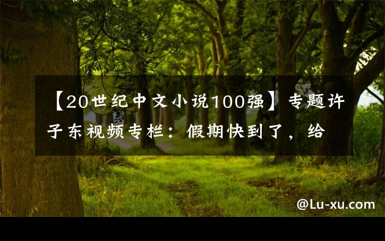 【20世纪中文小说100强】专题许子东视频专栏：假期快到了，给年轻朋友推荐5本文学好书