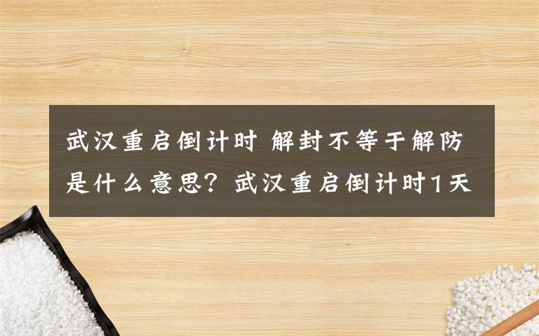 武汉重启倒计时 解封不等于解防是什么意思？武汉重启倒计时1天 “四必”原则必须坚持