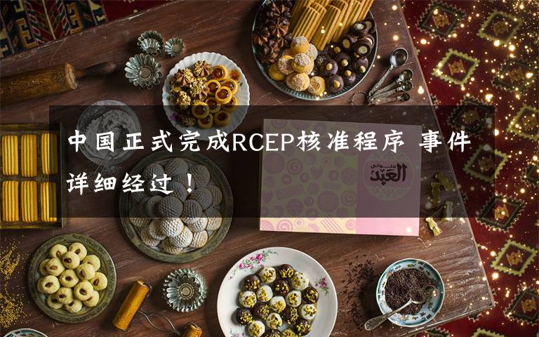 中国正式完成RCEP核准程序 事件详细经过！