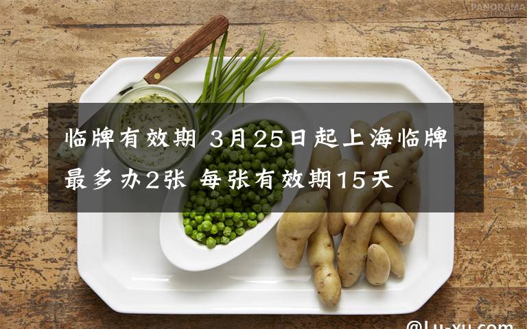 临牌有效期 3月25日起上海临牌最多办2张 每张有效期15天
