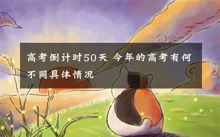 高考倒计时50天 今年的高考有何不同具体情况