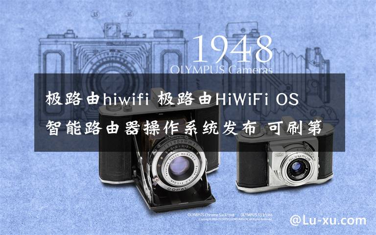 极路由hiwifi 极路由HiWiFi OS智能路由器操作系统发布 可刷第三方路由器