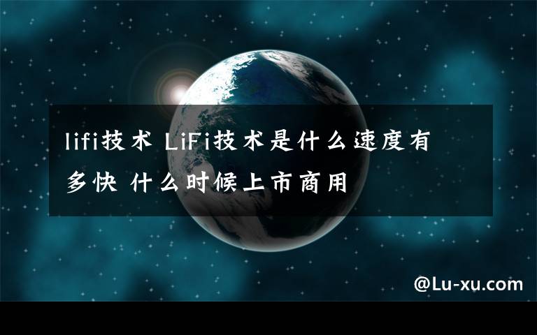 lifi技术 LiFi技术是什么速度有多快 什么时候上市商用