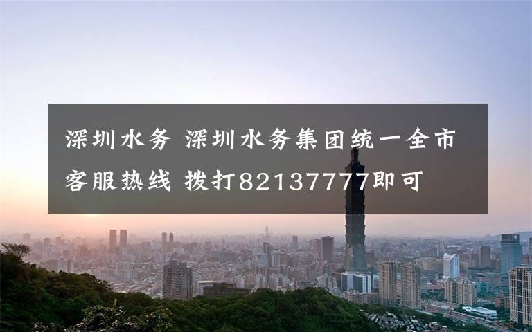 深圳水务 深圳水务集团统一全市客服热线 拨打82137777即可