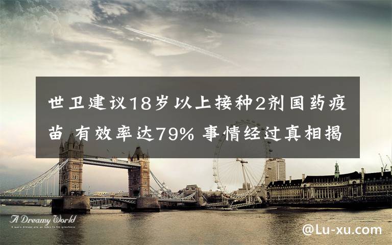 世卫建议18岁以上接种2剂国药疫苗 有效率达79% 事情经过真相揭秘！