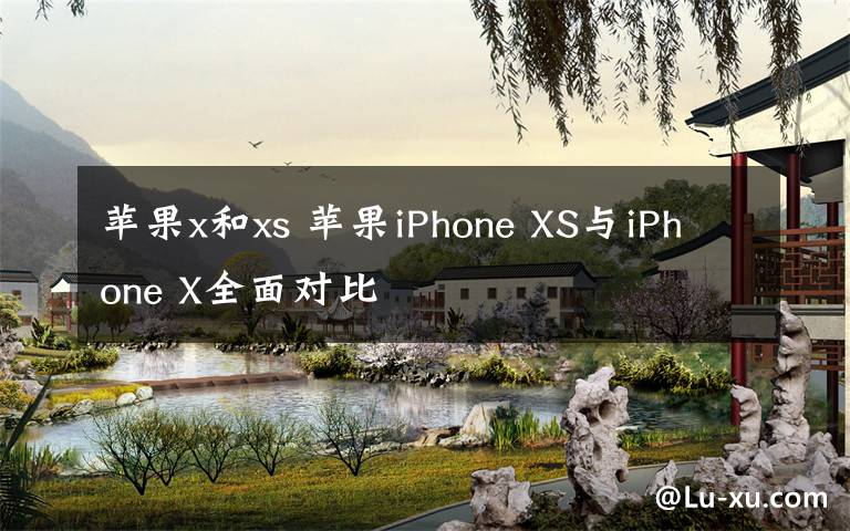 苹果x和xs 苹果iPhone XS与iPhone X全面对比