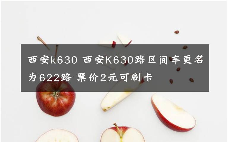 西安k630 西安K630路区间车更名为622路 票价2元可刷卡