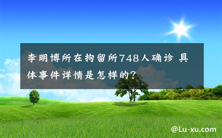 李明博所在拘留所748人确诊 具体事件详情是怎样的？