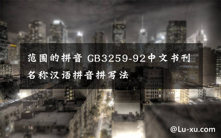 范围的拼音 GB3259-92中文书刊名称汉语拼音拼写法