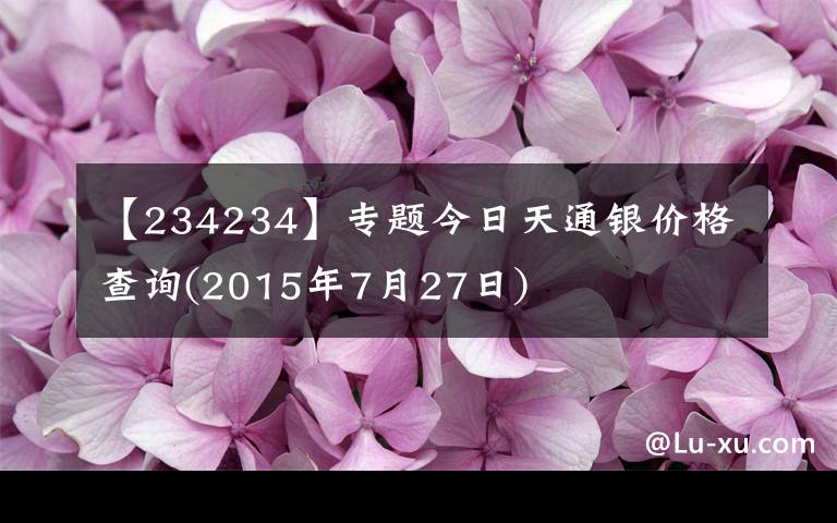 【234234】专题今日天通银价格查询(2015年7月27日)