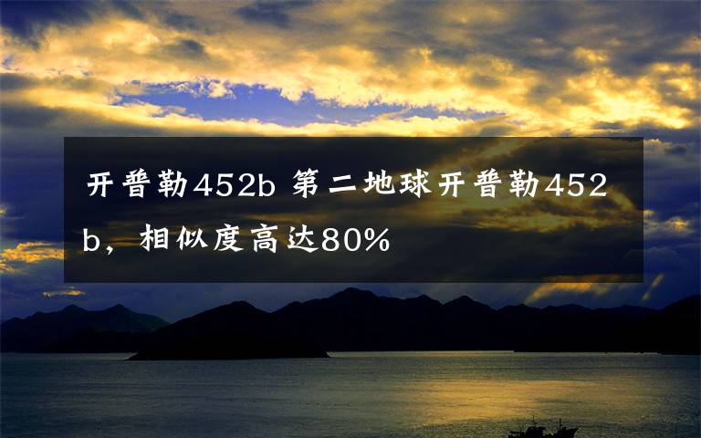 开普勒452b 第二地球开普勒452b，相似度高达80%