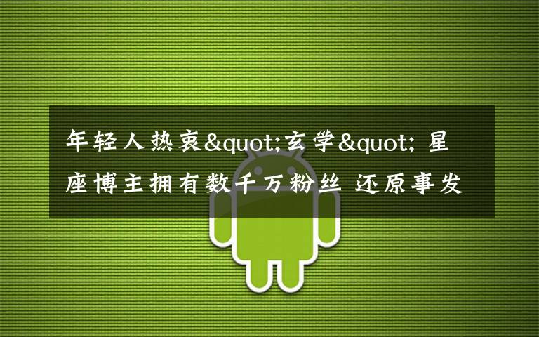 年轻人热衷"玄学" 星座博主拥有数千万粉丝 还原事发经过及背后原因！