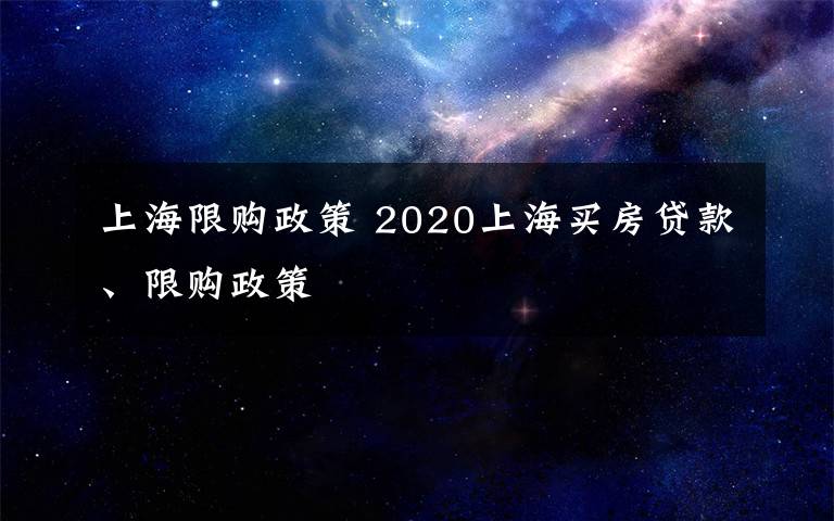 上海限购政策 2020上海买房贷款、限购政策