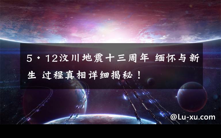 5·12汶川地震十三周年 缅怀与新生 过程真相详细揭秘！