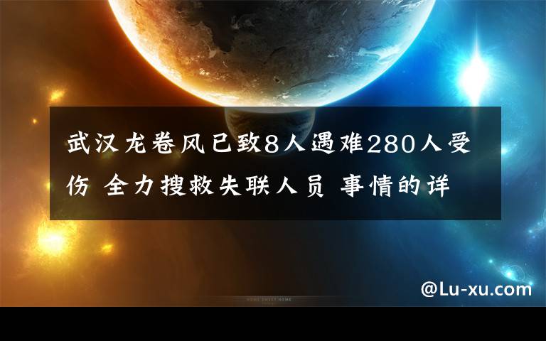 武汉龙卷风已致8人遇难280人受伤 全力搜救失联人员 事情的详情始末是怎么样了！