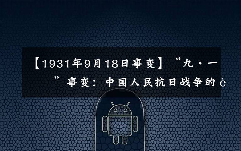 【1931年9月18日事变】“九·一八”事变：中国人民抗日战争的起点、世界反法西斯战争的序幕