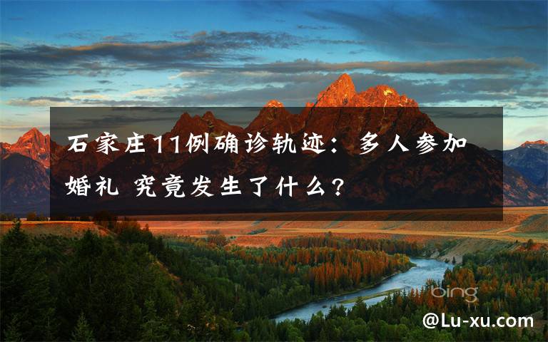 石家庄11例确诊轨迹：多人参加婚礼 究竟发生了什么?