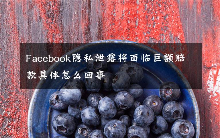 Facebook隐私泄露将面临巨额赔款具体怎么回事