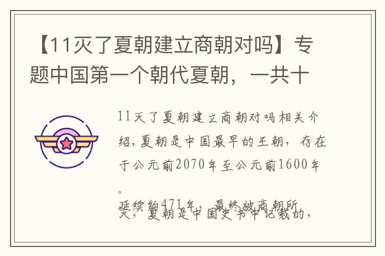 【11灭了夏朝建立商朝对吗】专题中国第一个朝代夏朝，一共十七位帝王。距今已有4000多年