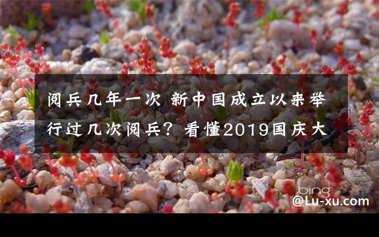 阅兵几年一次 新中国成立以来举行过几次阅兵？看懂2019国庆大阅兵