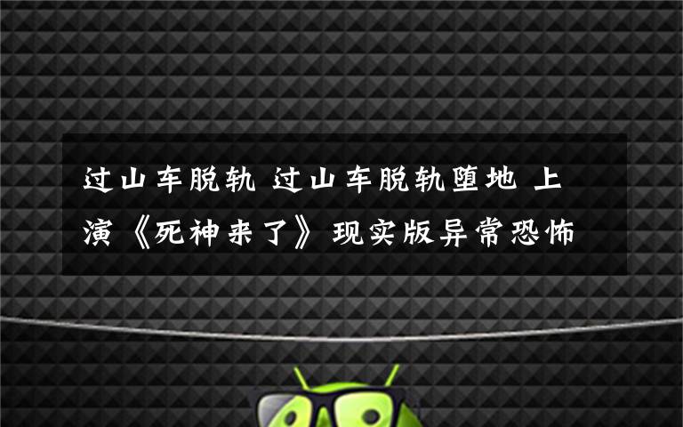 过山车脱轨 过山车脱轨堕地 上演《死神来了》现实版异常恐怖