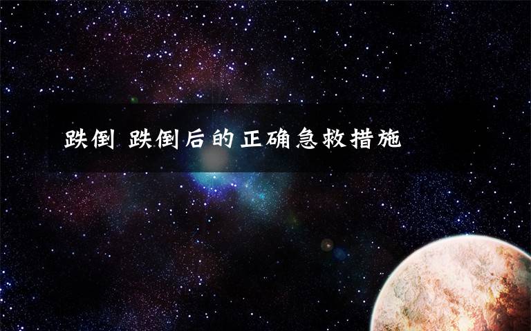 跌倒 跌倒后的正确急救措施