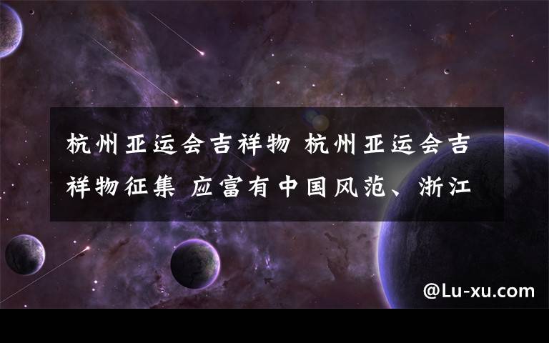 杭州亚运会吉祥物 杭州亚运会吉祥物征集 应富有中国风范、浙江特色、杭州韵味