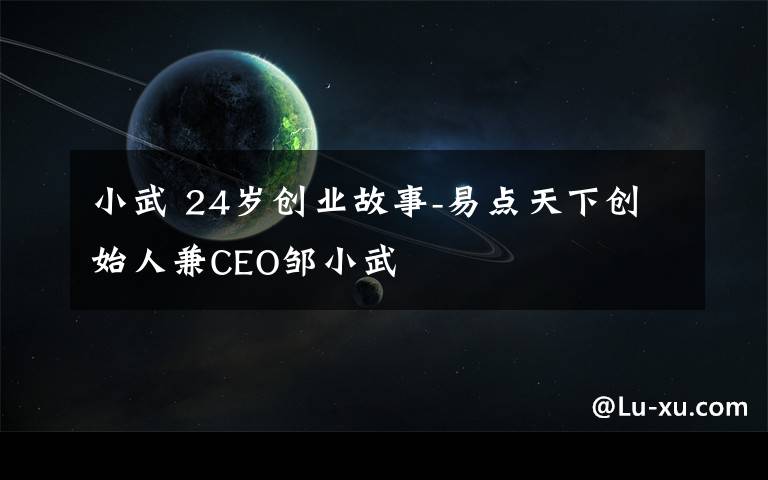 小武 24岁创业故事-易点天下创始人兼CEO邹小武
