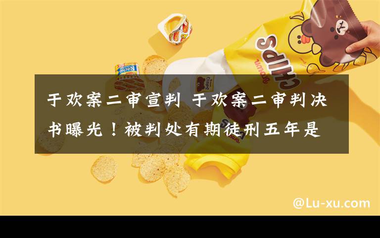 于欢案二审宣判 于欢案二审判决书曝光！被判处有期徒刑五年是法律的胜利？还是舆论的成功？