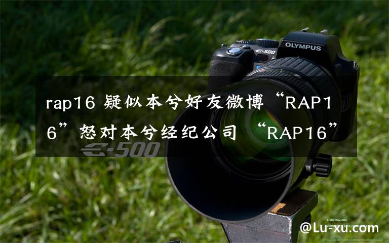 rap16 疑似本兮好友微博“RAP16”怒对本兮经纪公司 “RAP16”是谁？