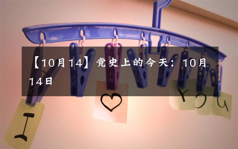 【10月14】党史上的今天：10月14日