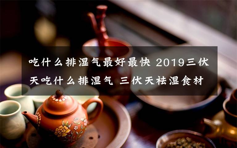 吃什么排湿气最好最快 2019三伏天吃什么排湿气 三伏天祛湿食材茶饮食谱推荐