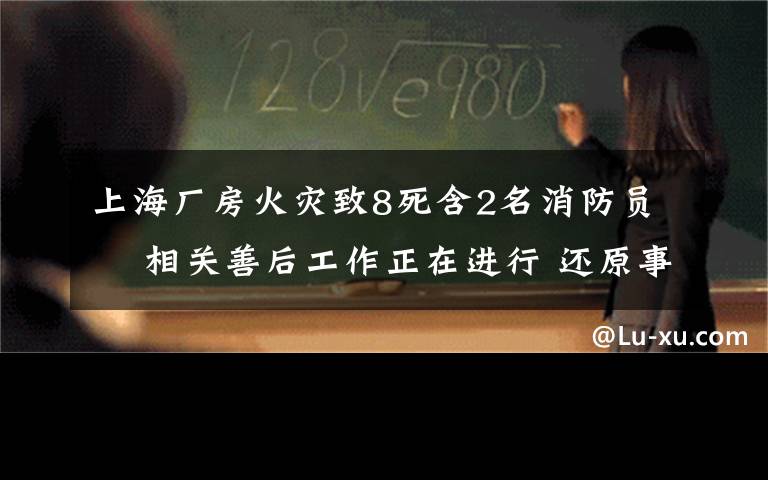 上海厂房火灾致8死含2名消防员  相关善后工作正在进行 还原事发经过及背后真相！