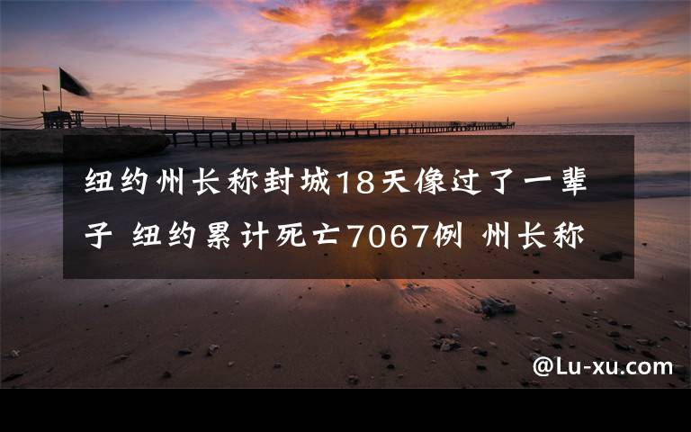 纽约州长称封城18天像过了一辈子 纽约累计死亡7067例 州长称封城18天像过了一辈子