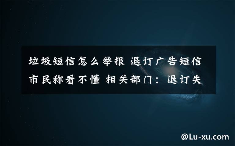 垃圾短信怎么举报 退订广告短信市民称看不懂 相关部门：退订失败可举报