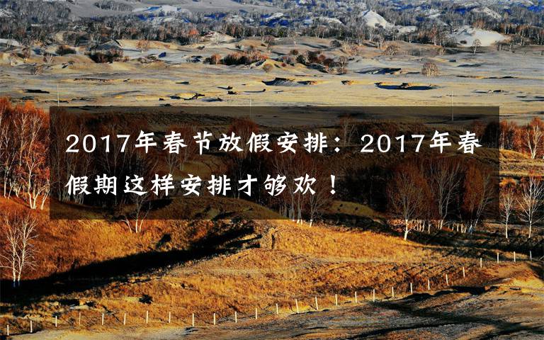 2017年春节放假安排：2017年春假期这样安排才够欢！