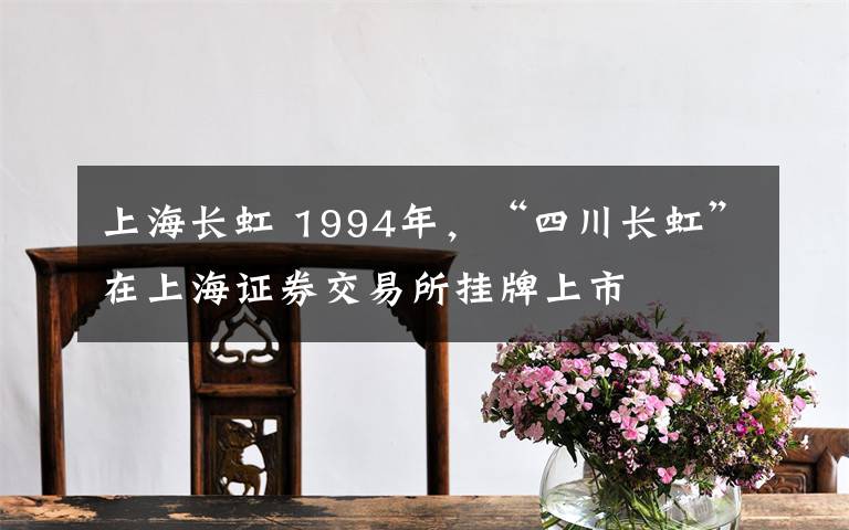 上海长虹 1994年，“四川长虹”在上海证券交易所挂牌上市