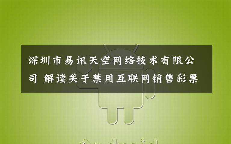 深圳市易讯天空网络技术有限公司 解读关于禁用互联网销售彩票的公告